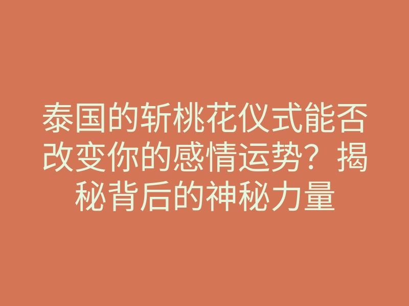 泰国的斩桃花仪式能否改变你的感情运势?揭秘背后的神秘力量
