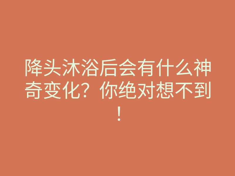 降头沐浴后会有什么神奇变化?你绝对想不到!