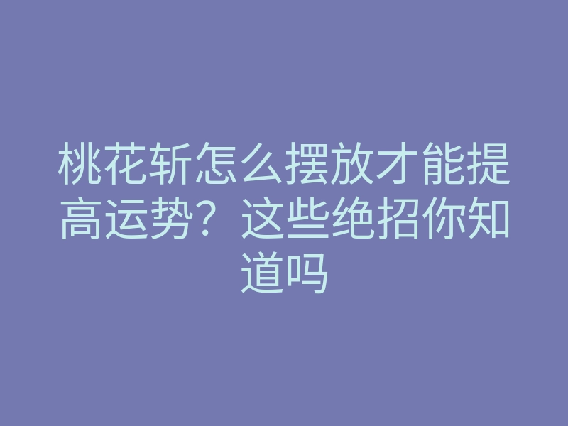 桃花斩怎么摆放才能提高运势?这些绝招你知道吗