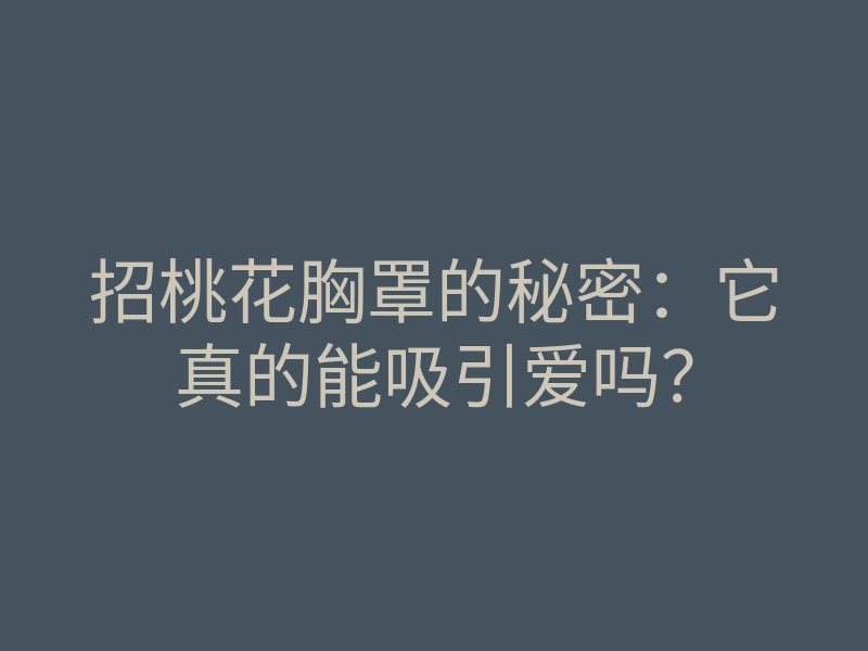 招桃花胸罩的秘密：它真的能吸引爱吗？