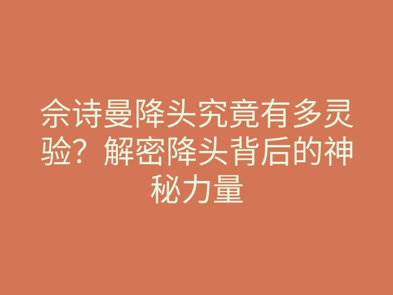 佘诗曼降头究竟有多灵验？解密降头背后的神秘力量
