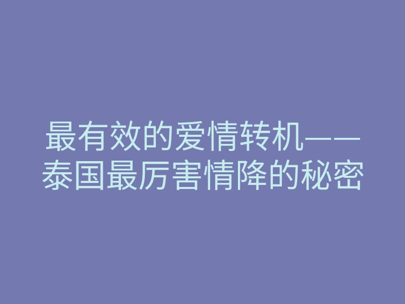 最有效的爱情转机——泰国最厉害情降的秘密