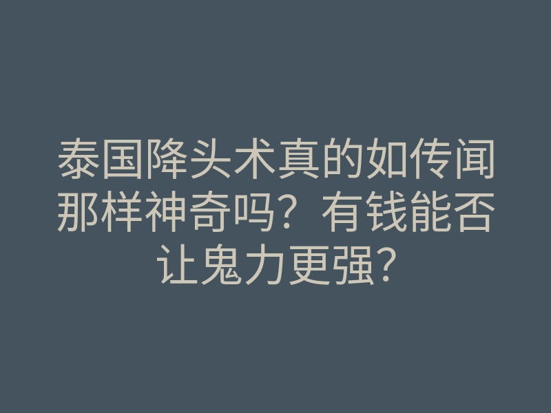 泰国降头术真的如传闻那样神奇吗?有钱能否让鬼力更强?