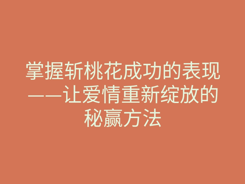 掌握斩桃花成功的表现——让爱情重新绽放的秘赢方法