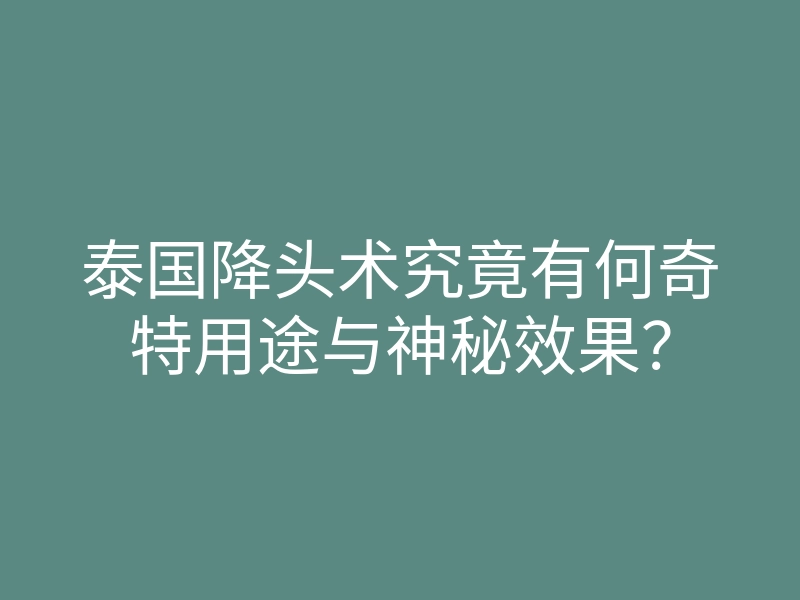 泰国降头术究竟有何奇特用途与神秘效果?