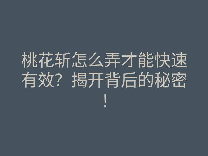 桃花斩怎么弄才能快速有效?揭开背后的秘密!
