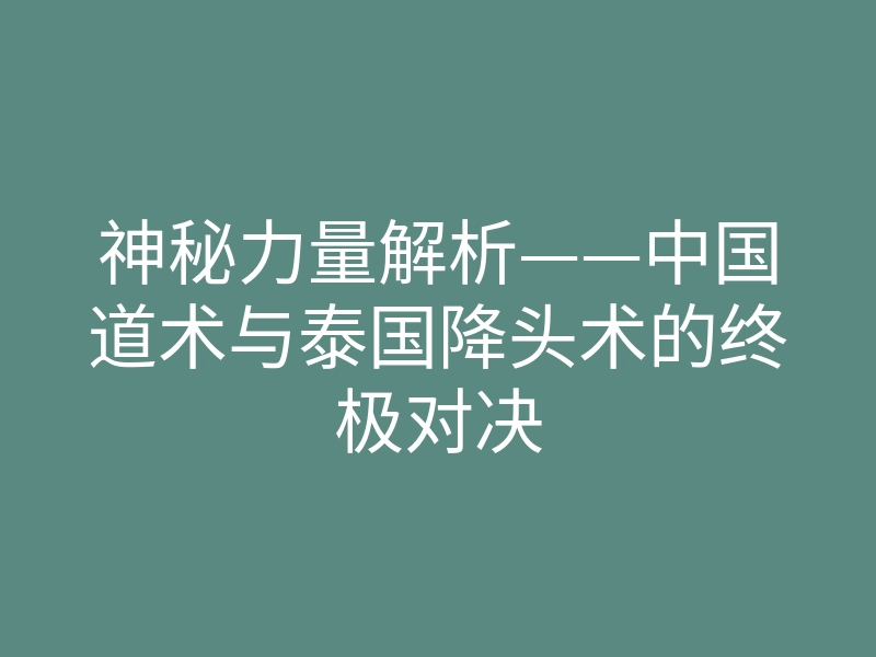 神秘力量解析——中国道术与泰国降头术的终极对决