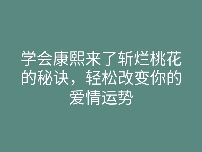 学会康熙来了斩烂桃花的秘诀,轻松改变你的爱情运势