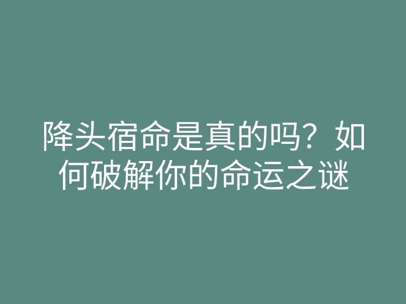 降头宿命是真的吗?如何破解你的命运之谜