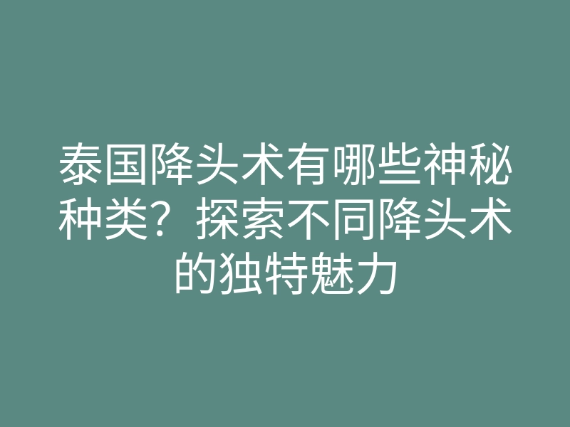 泰国降头术有哪些神秘种类?探索不同降头术的独特魅力