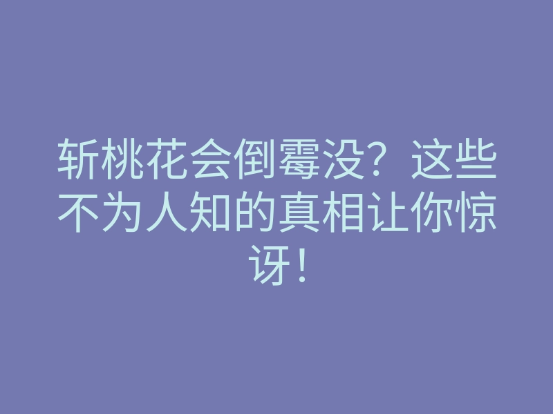 斩桃花会倒霉没?这些不为人知的真相让你惊讶!