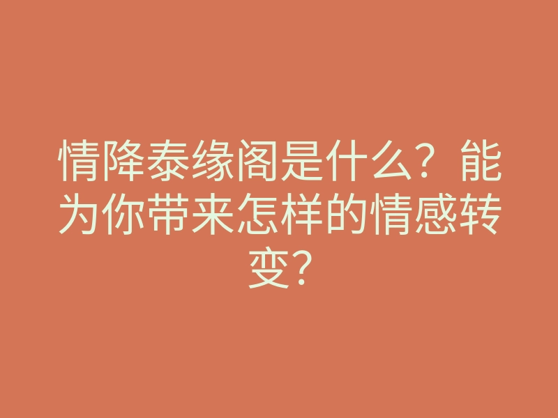 情降泰缘阁是什么?能为你带来怎样的情感转变?