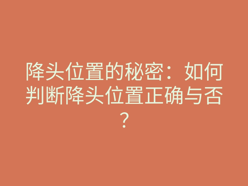 降头位置的秘密:如何判断降头位置正确与否?