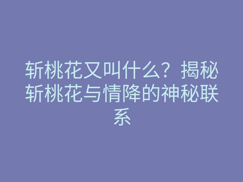 斩桃花又叫什么?揭秘斩桃花与情降的神秘联系