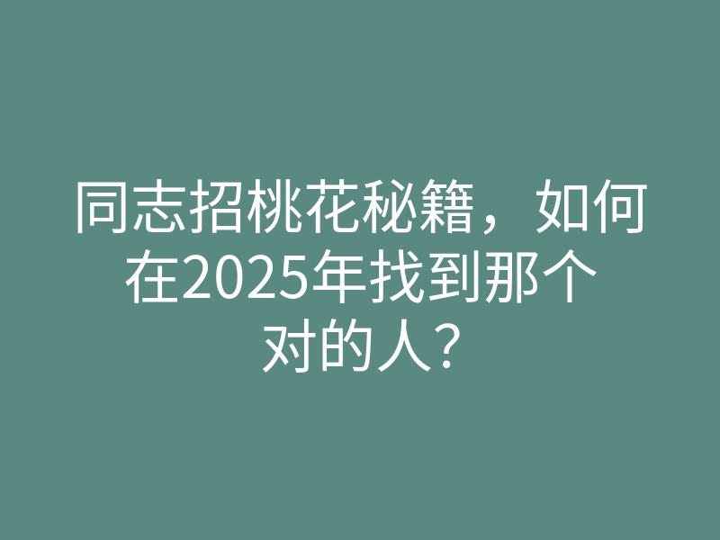 同志招桃花秘籍,如何在2025年找到那个对的人?