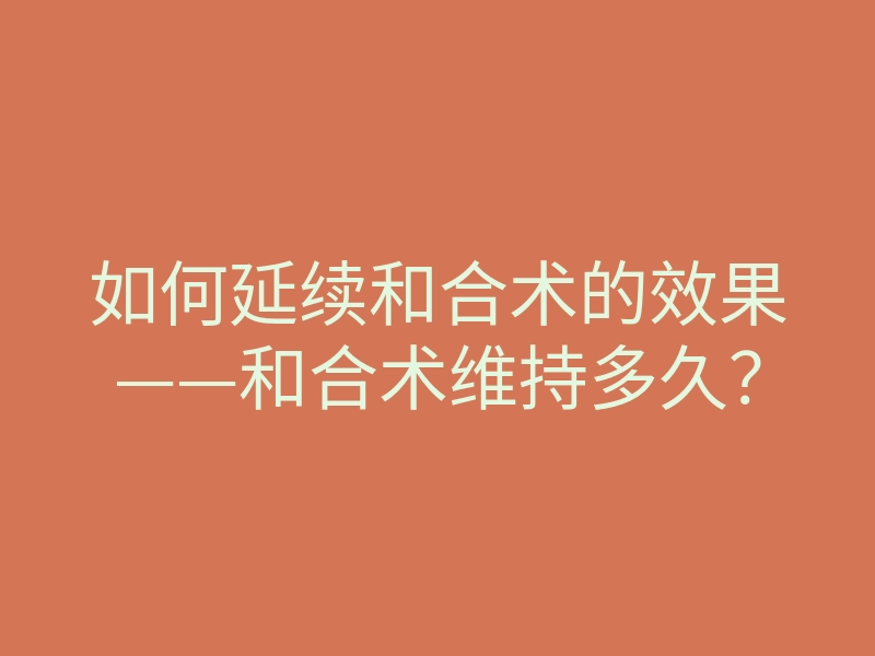 如何延续和合术的效果——和合术维持多久？