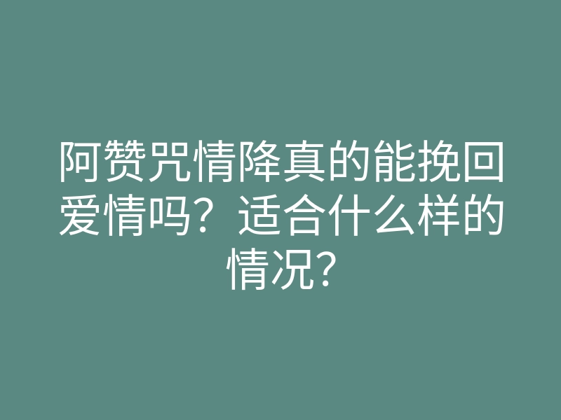 阿赞咒情降真的能挽回爱情吗?适合什么样的情况?