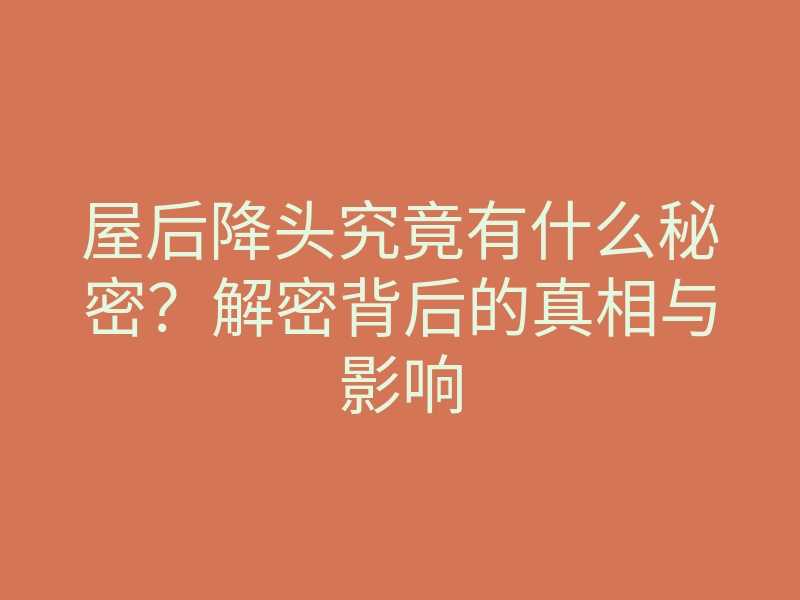屋后降头究竟有什么秘密?解密背后的真相与影响