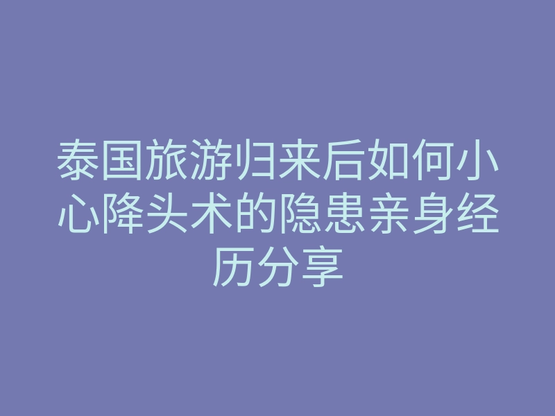 泰国旅游归来后如何小心降头术的隐患亲身经历分享
