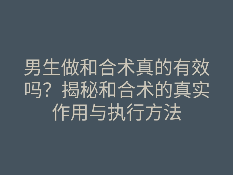 男生做和合术真的有效吗?揭秘和合术的真实作用与执行方法