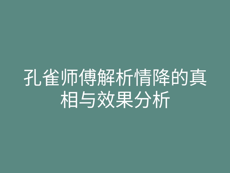 孔雀师傅解析情降的真相与效果分析