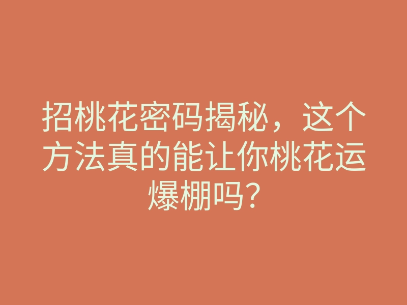 招桃花密码揭秘,这个方法真的能让你桃花运爆棚吗?