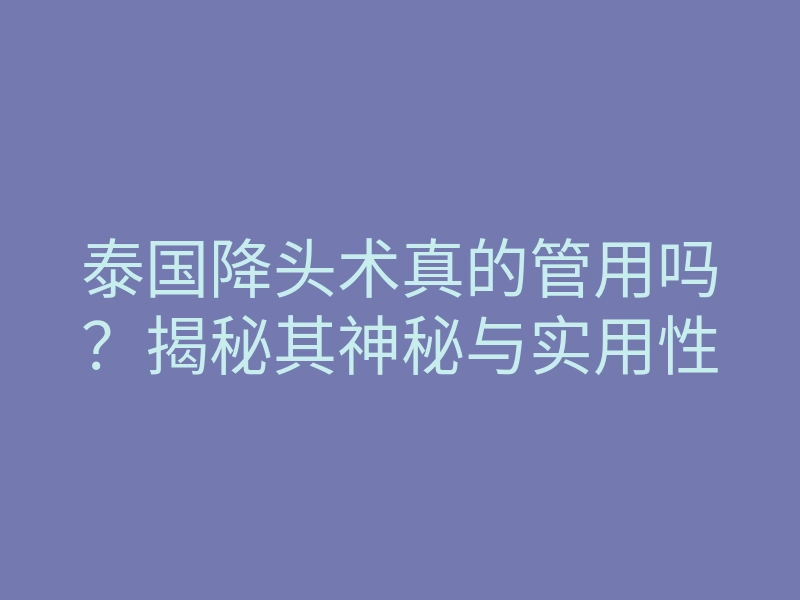 泰国降头术真的管用吗？揭秘其神秘与实用性