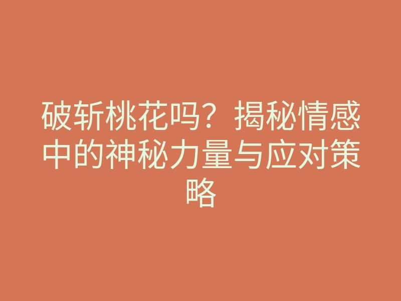 破斩桃花吗?揭秘情感中的神秘力量与应对策略