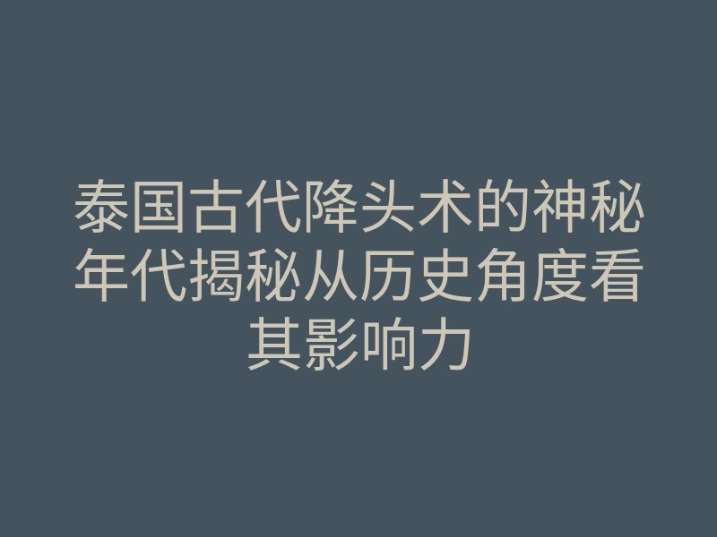 泰国古代降头术的神秘年代揭秘从历史角度看其影响力