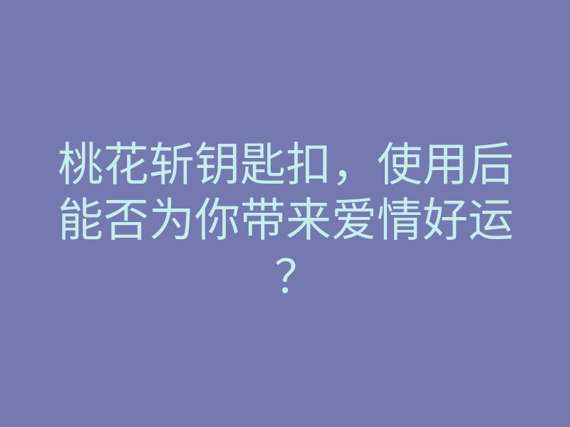 桃花斩钥匙扣,使用后能否为你带来爱情好运?