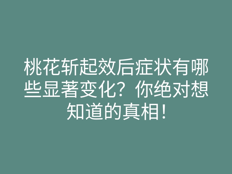 桃花斩起效后症状有哪些显著变化?你绝对想知道的真相!