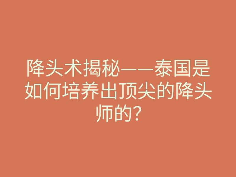 降头术揭秘——泰国是如何培养出顶尖的降头师的?