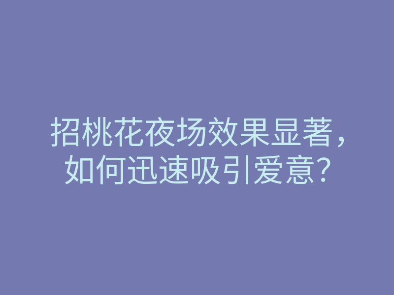 招桃花夜场效果显著,如何迅速吸引爱意?