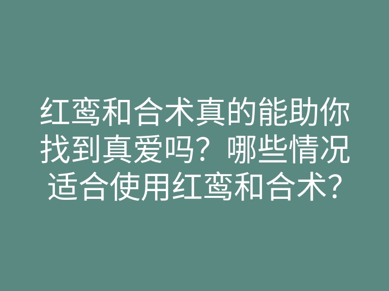 红鸾和合术真的能助你找到真爱吗？哪些情况适合使用红鸾和合术？