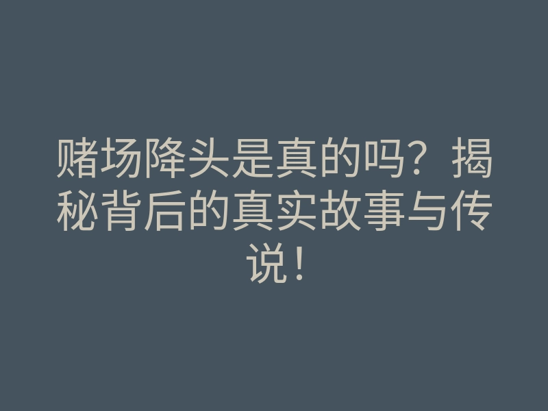 赌场降头是真的吗?揭秘背后的真实故事与传说!