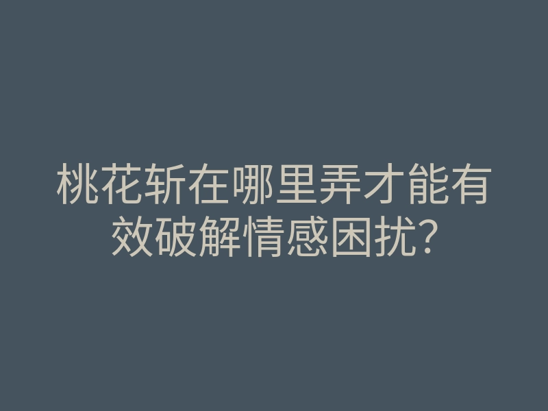 桃花斩在哪里弄才能有效破解情感困扰?