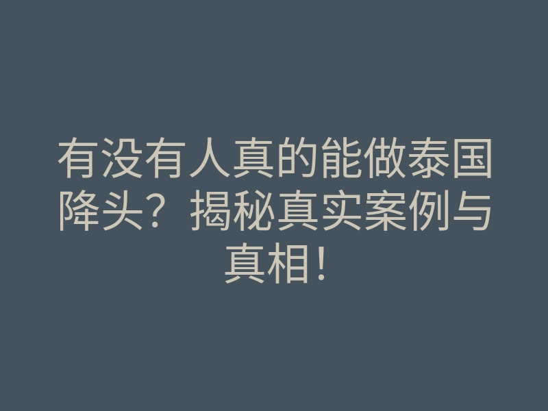 有没有人真的能做泰国降头?揭秘真实案例与真相!