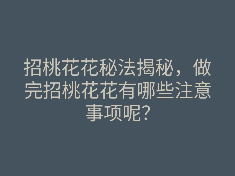 招桃花花秘法揭秘，做完招桃花花有哪些注意事项呢？