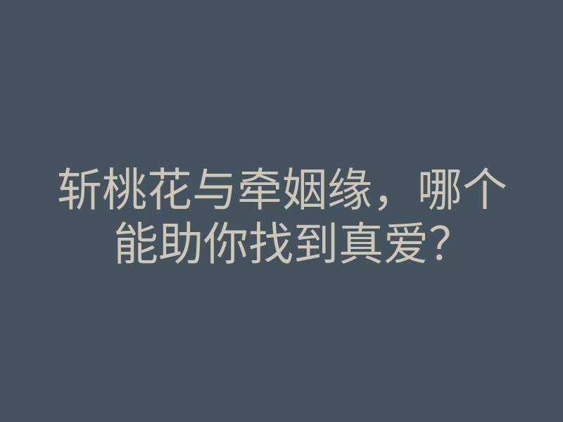 斩桃花与牵姻缘,哪个能助你找到真爱?