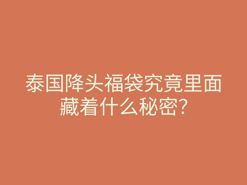 泰国降头福袋究竟里面藏着什么秘密?