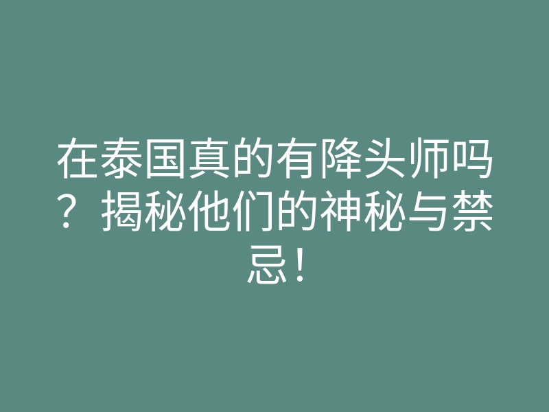 在泰国真的有降头师吗？揭秘他们的神秘与禁忌！