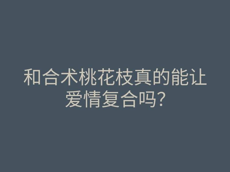 和合术桃花枝真的能让爱情复合吗?