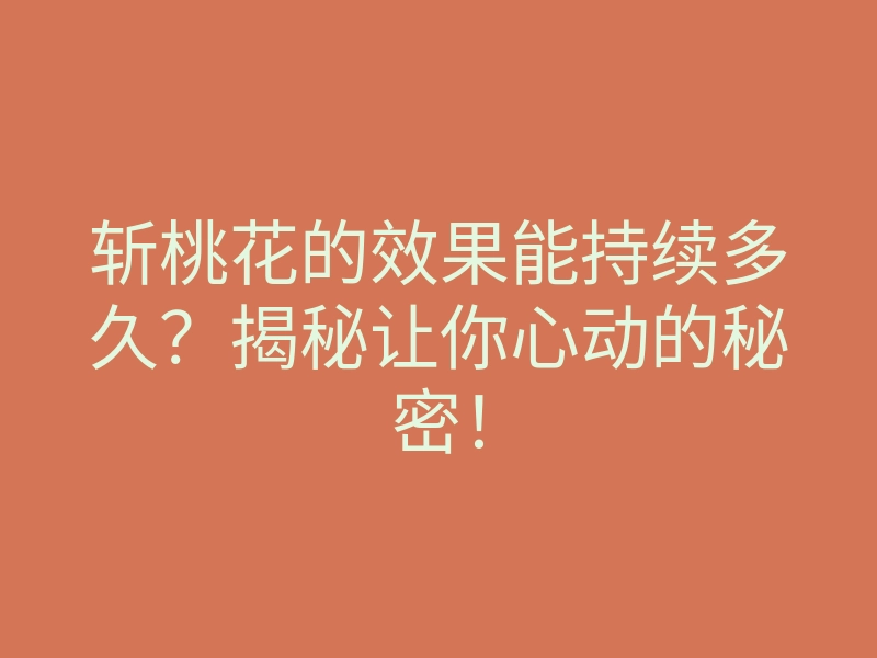 斩桃花的效果能持续多久?揭秘让你心动的秘密!