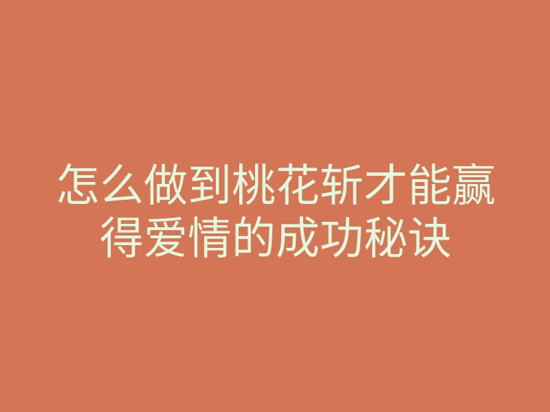 怎么做到桃花斩才能赢得爱情的成功秘诀