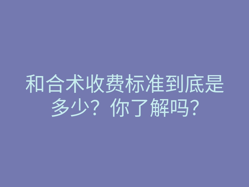 和合术收费标准到底是多少?你了解吗?
