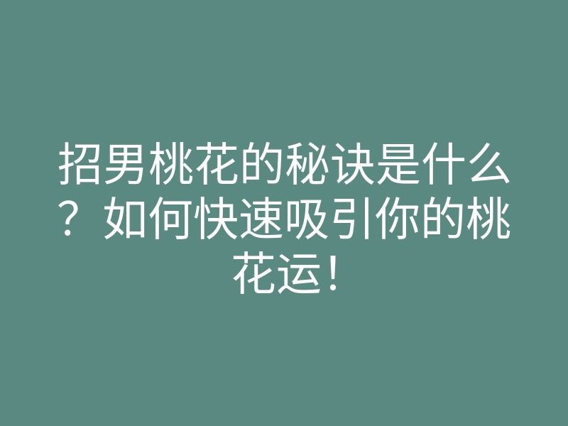 招男桃花的秘诀是什么?如何快速吸引你的桃花运!