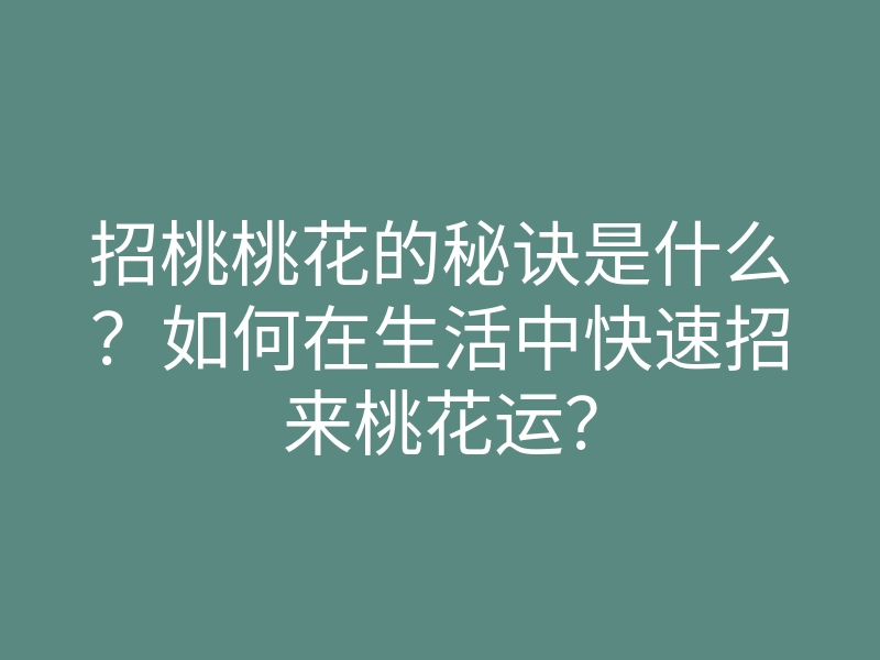 招桃桃花的秘诀是什么?如何在生活中快速招来桃花运?