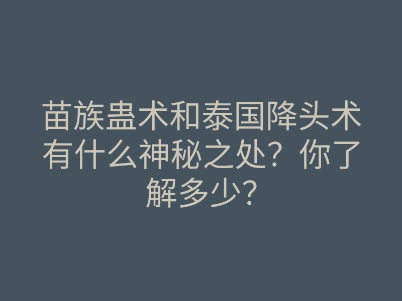 苗族蛊术和泰国降头术有什么神秘之处?你了解多少?