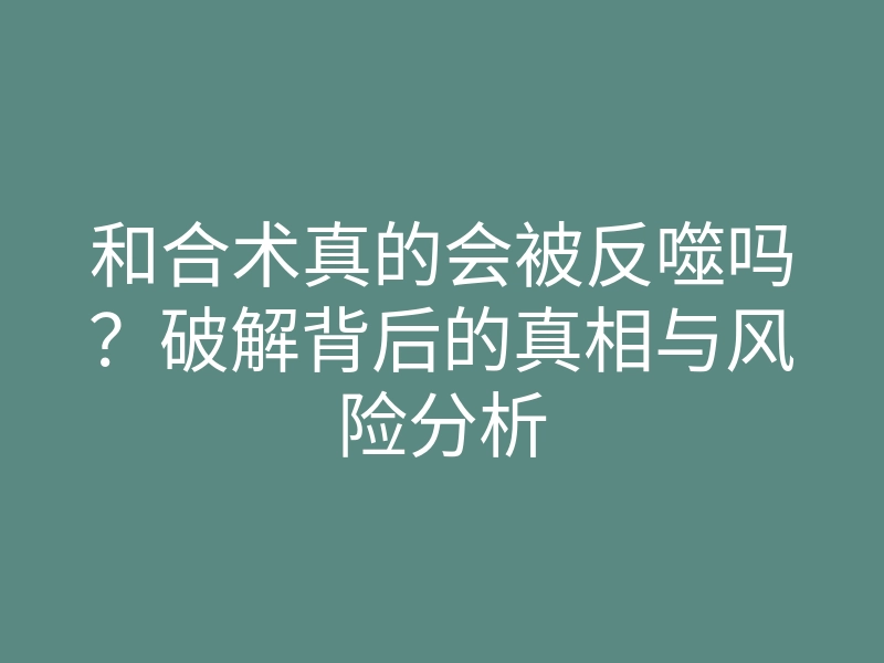 和合术真的会被反噬吗?破解背后的真相与风险分析
