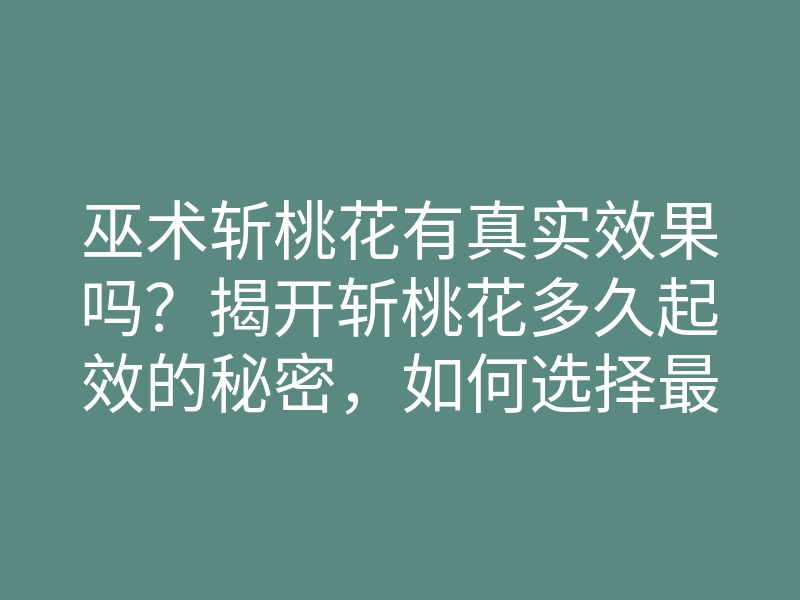 巫术斩桃花有真实效果吗?揭开斩桃花多久起效的秘密,如何选择最佳时机?